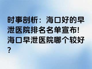 时事剖析：海口好的早泄医院排名名单宣布!海口早泄医院哪个较好?