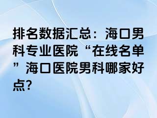 排名数据汇总：海口男科专业医院“在线名单”海口医院男科哪家好点?