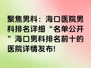 聚焦男科：海口医院男科排名详细“名单公开”海口男科排名前十的医院详情发布!