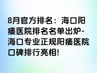 8月官方排名：海口阳痿医院排名名单出炉-海口专业正规阳痿医院口碑排行亮相!