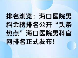 排名浏览：海口医院男科金榜排名公开“头条热点”海口医院男科官网排名正式发布！