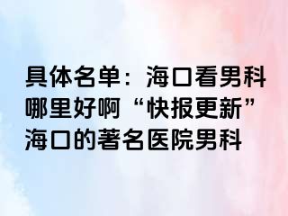 具体名单：海口看男科哪里好啊“快报更新”海口的著名医院男科