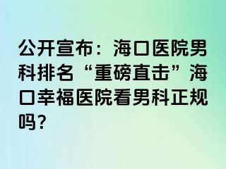 公开宣布：海口医院男科排名“重磅直击”海口幸福医院看男科正规吗？