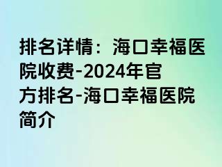 排名详情：海口幸福医院收费-2024年官方排名-海口幸福医院简介