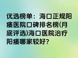 优选榜单：海口正规阳痿医院口碑排名榜(月底评选)海口医院治疗阳痿哪家较好?