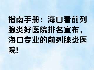 指南手册：海口看前列腺炎好医院排名宣布，海口专业的前列腺炎医院!