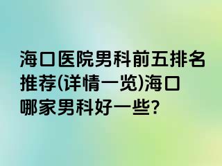 海口医院男科前五排名推荐(详情一览)海口哪家男科好一些?