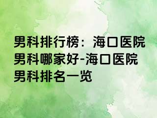 男科排行榜：海口医院男科哪家好-海口医院男科排名一览