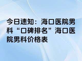 今日速知：海口医院男科“口碑排名”海口医院男科价格表