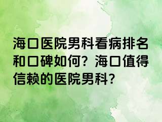 海口医院男科看病排名和口碑如何？海口值得信赖的医院男科?