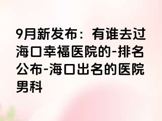 9月新发布：有谁去过海口幸福医院的-排名公布-海口出名的医院男科