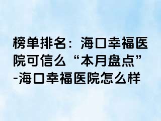 榜单排名：海口幸福医院可信么“本月盘点”-海口幸福医院怎么样