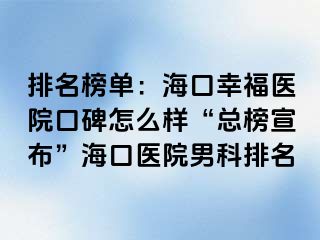 排名榜单：海口幸福医院口碑怎么样“总榜宣布”海口医院男科排名