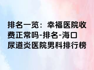 排名一览：幸福医院收费正常吗-排名-海口尿道炎医院男科排行榜