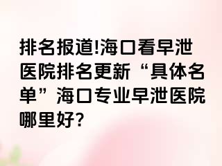 排名报道!海口看早泄医院排名更新“具体名单”海口专业早泄医院哪里好?