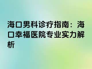 海口男科诊疗指南：海口幸福医院专业实力解析