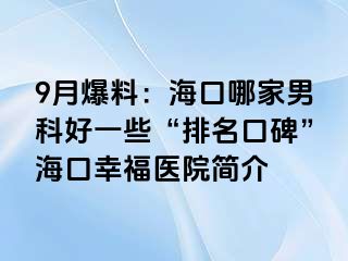 9月爆料：海口哪家男科好一些“排名口碑”海口幸福医院简介