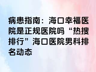 病患指南：海口幸福医院是正规医院吗“热搜排行”海口医院男科排名动态