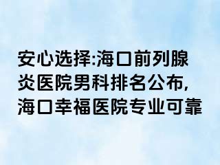 安心选择:海口前列腺炎医院男科排名公布,海口幸福医院专业可靠