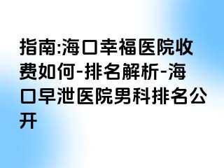 指南:海口幸福医院收费如何-排名解析-海口早泄医院男科排名公开