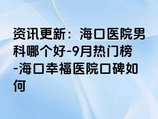 资讯更新：海口医院男科哪个好-9月热门榜-海口幸福医院口碑如何