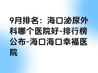 9月排名：海口泌尿外科哪个医院好-排行榜公布-海口海口幸福医院