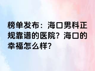 榜单发布：海口男科正规靠谱的医院？海口的幸福怎么样？