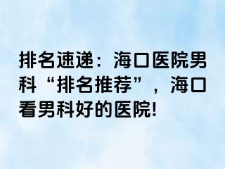 排名速递：海口医院男科“排名推荐”，海口看男科好的医院!