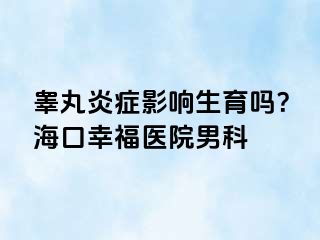 睾丸炎症影响生育吗？海口幸福医院男科