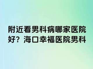 附近看男科病哪家医院好？海口幸福医院男科