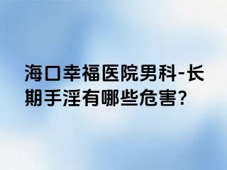 海口幸福医院男科-长期手淫有哪些危害？