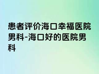 患者评价海口幸福医院男科-海口好的医院男科