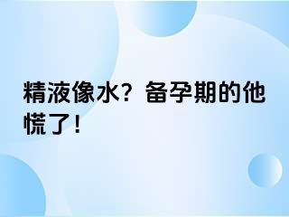 精液像水？备孕期的他慌了！