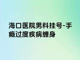 海口医院男科挂号-手瘾过度疾病缠身