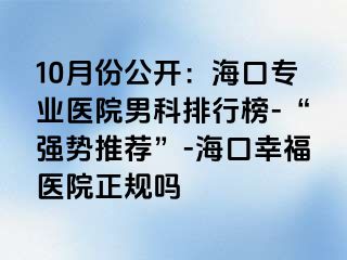 10月份公开：海口专业医院男科排行榜-“强势推荐”-海口幸福医院正规吗