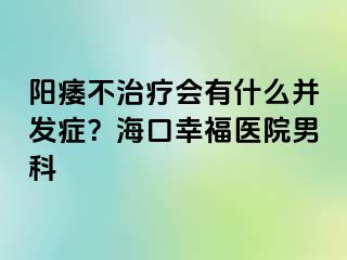 阳痿不治疗会有什么并发症？海口幸福医院男科