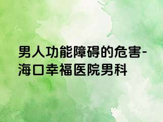 男人功能障碍的危害-海口幸福医院男科