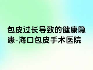 包皮过长导致的健康隐患-海口包皮手术医院