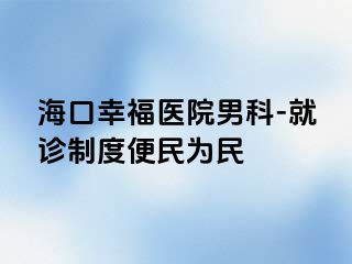 海口幸福医院男科-就诊制度便民为民