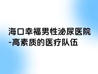 海口幸福男性泌尿医院-高素质的医疗队伍