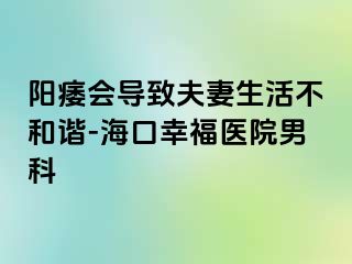 阳痿会导致夫妻生活不和谐-海口幸福医院男科