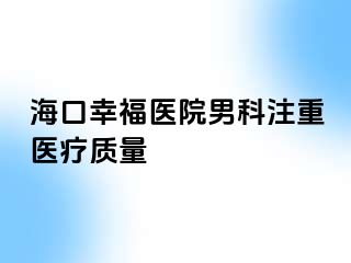 海口幸福医院男科注重医疗质量