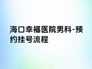 海口幸福医院男科-预约挂号流程