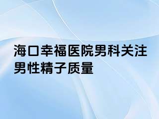 海口幸福医院男科关注男性精子质量