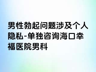 男性勃起问题涉及个人隐私-单独咨询海口幸福医院男科