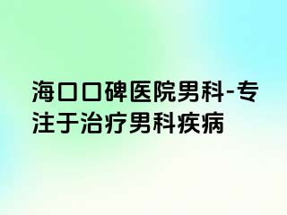 海口口碑医院男科-专注于治疗男科疾病