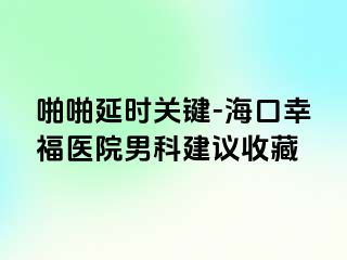 啪啪延时关键-海口幸福医院男科建议收藏