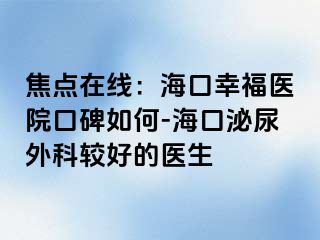 焦点在线：海口幸福医院口碑如何-海口泌尿外科较好的医生