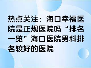 热点关注：海口幸福医院是正规医院吗“排名一览”海口医院男科排名较好的医院