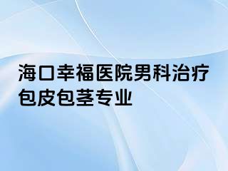 海口幸福医院男科治疗包皮包茎专业